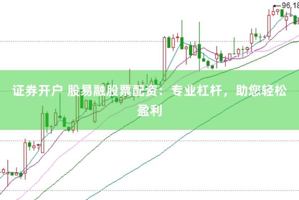 证券开户 股易融股票配资：专业杠杆，助您轻松盈利
