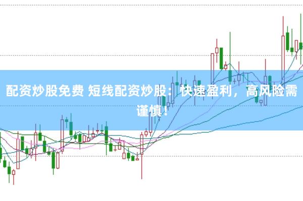 配资炒股免费 短线配资炒股：快速盈利，高风险需谨慎！