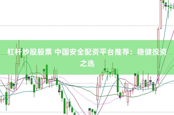 杠杆炒股股票 中国安全配资平台推荐：稳健投资之选