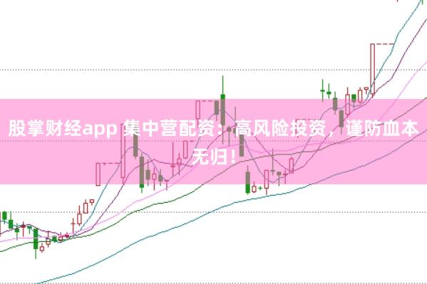 股掌财经app 集中营配资：高风险投资，谨防血本无归！