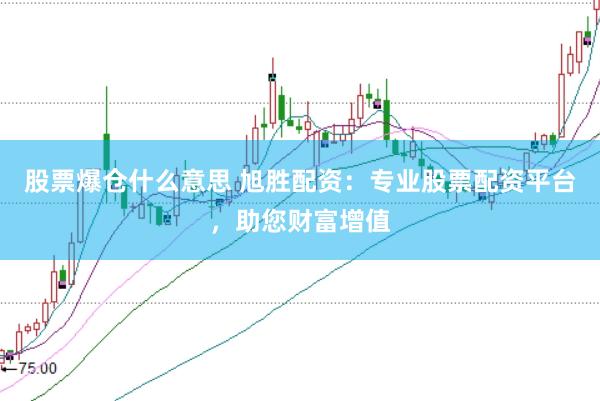 股票爆仓什么意思 旭胜配资：专业股票配资平台，助您财富增值