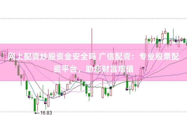 网上配资炒股资金安全吗 广信配资：专业股票配资平台，助您财富增值