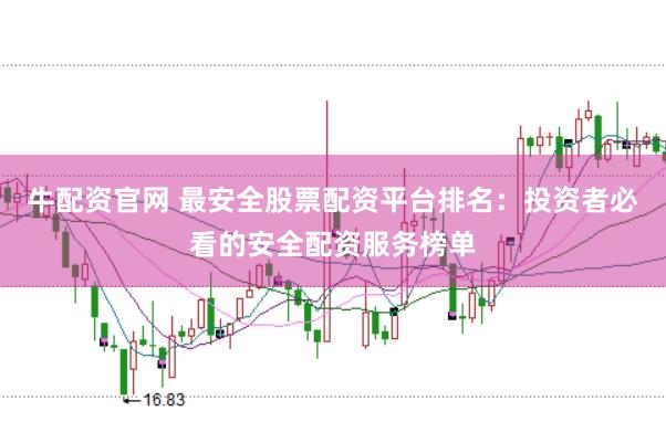 牛配资官网 最安全股票配资平台排名：投资者必看的安全配资服务榜单
