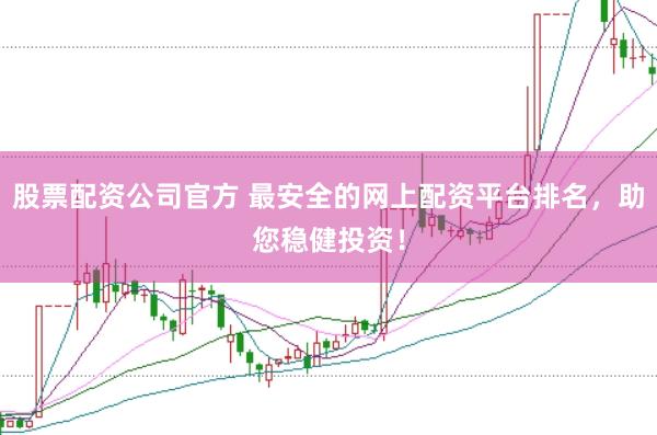 股票配资公司官方 最安全的网上配资平台排名，助您稳健投资！