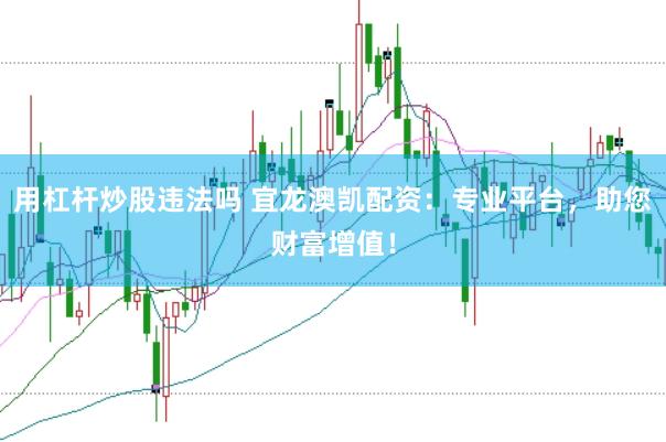 用杠杆炒股违法吗 宜龙澳凯配资:专业平台,助您财富增值!