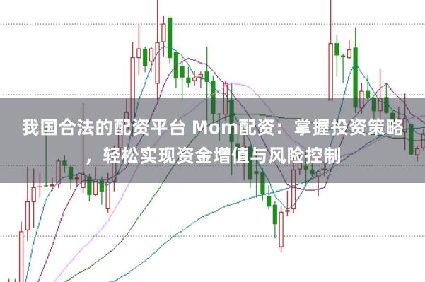 我国合法的配资平台 Mom配资:掌握投资策略,轻松实现资金增值与风险控制