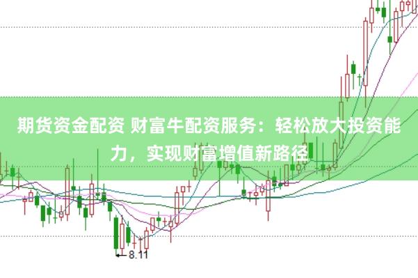 期货资金配资 财富牛配资服务:轻松放大投资能力,实现财富增值新路径