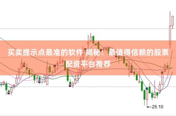 买卖提示点最准的软件 揭秘:最值得信赖的股票配资平台推荐