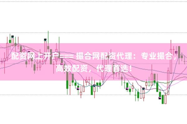 配资网上开户=== 撮合网配资代理:专业撮合,高效配资,代理首选!