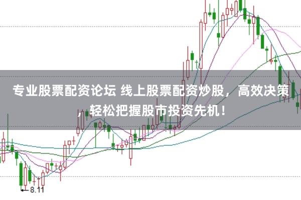 专业股票配资论坛 线上股票配资炒股，高效决策，轻松把握股市投资先机！