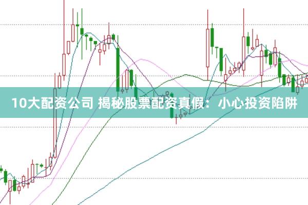 10大配资公司 揭秘股票配资真假:小心投资陷阱