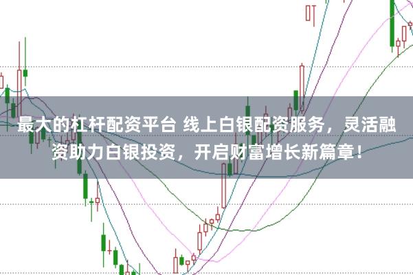 最大的杠杆配资平台 线上白银配资服务，灵活融资助力白银投资，开启财富增长新篇章！