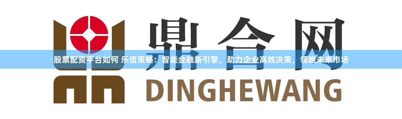 股票配资平台如何 乐信策略：智能金融新引擎，助力企业高效决策，领跑未来市场