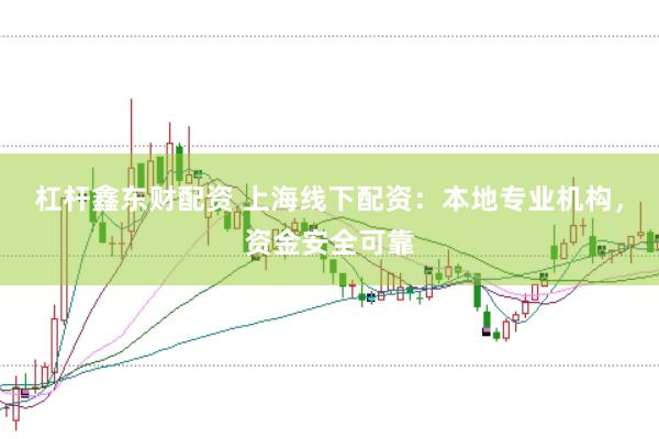 杠杆鑫东财配资 上海线下配资:本地专业机构,资金安全可靠