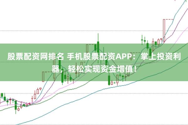 股票配资网排名 手机股票配资APP:掌上投资利器,轻松实现资金增值!