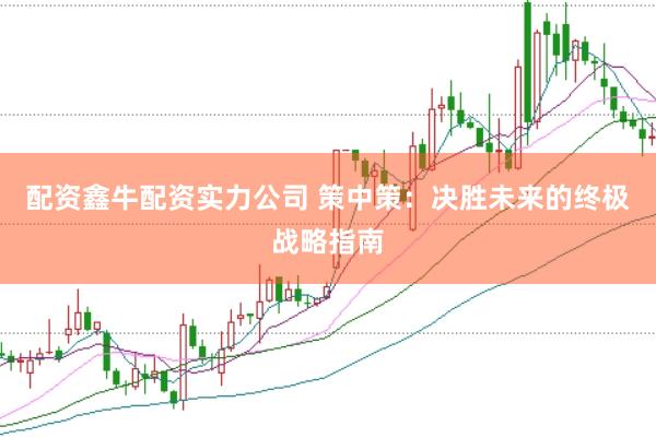 配资鑫牛配资实力公司 策中策：决胜未来的终极战略指南