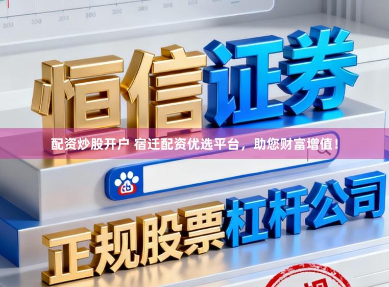 配资炒股开户 宿迁配资优选平台，助您财富增值！
