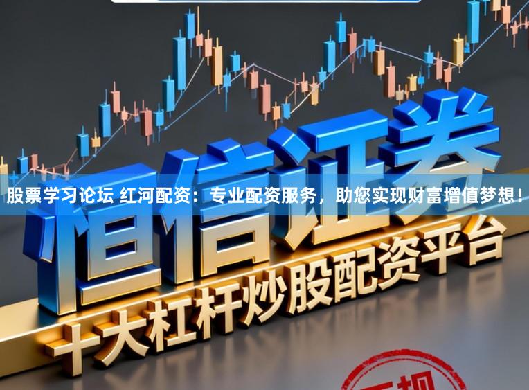 股票学习论坛 红河配资:专业配资服务,助您实现财富增值梦想!
