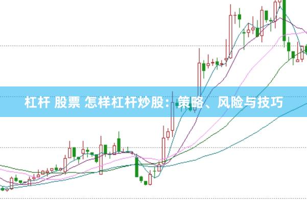 杠杆 股票 怎样杠杆炒股:策略、风险与技巧