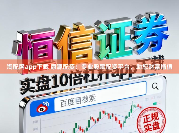 淘配网app下载 康源配资:专业股票配资平台,助您财富增值