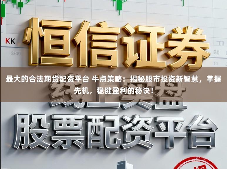 最大的合法期货配资平台 牛点策略:揭秘股市投资新智慧,掌握先机,稳健盈利的秘诀!